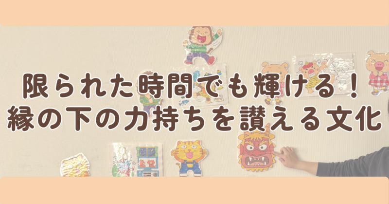 限られた時間でも輝ける!「縁の下の力持ち」を讃える文化