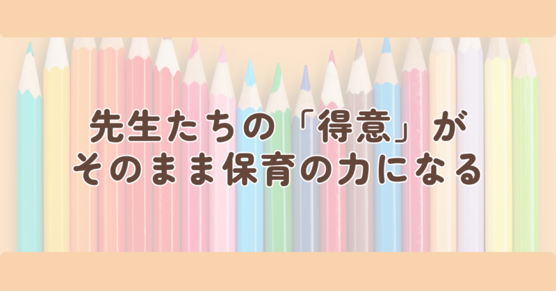 先生たちの「得意」が、そのまま保育の力になるの見出し下画像