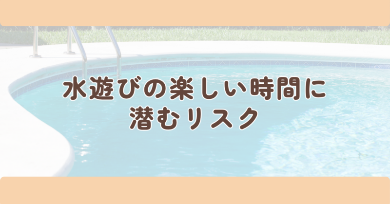 水遊びの楽しい時間に潜むリスクの見出し下画像